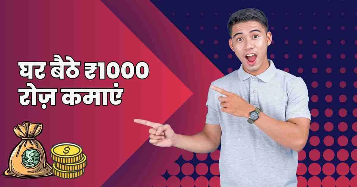 घर बैठे ₹1000 रोज़ कैसे कमाएं